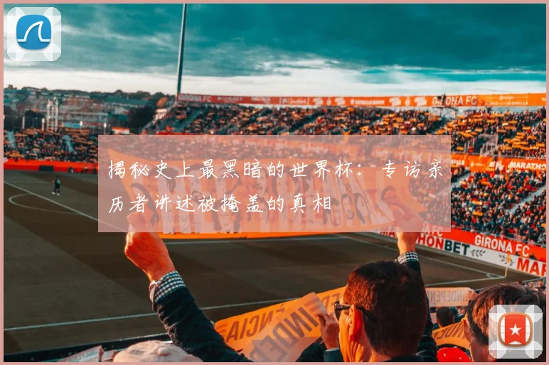 揭秘史上最黑暗的世界杯：专访亲历者讲述被掩盖的真相