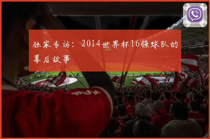独家专访：2014世界杯16强球队的幕后故事