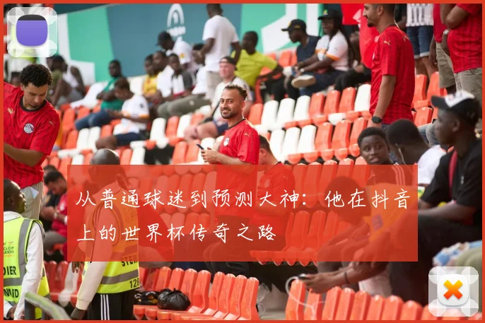 从普通球迷到预测大神：他在抖音上的世界杯传奇之路
